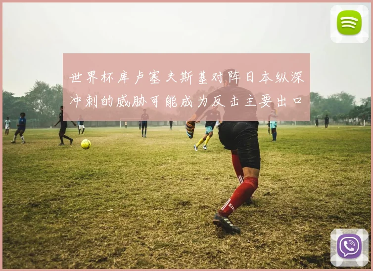 世界杯库卢塞夫斯基对阵日本纵深冲刺的威胁可能成为反击主要出口