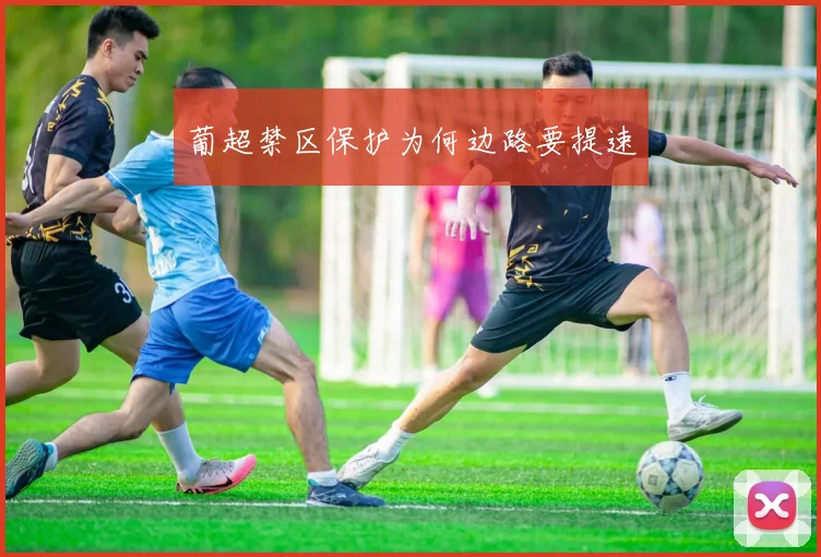 葡超禁区保护为何边路要提速