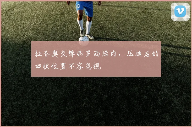 拉齐奥交锋弗罗西诺内,压迫后的回收位置不容忽视