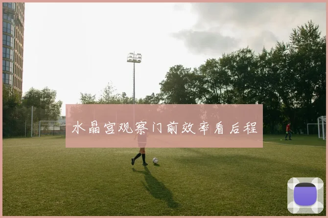 水晶宫观察门前效率看后程