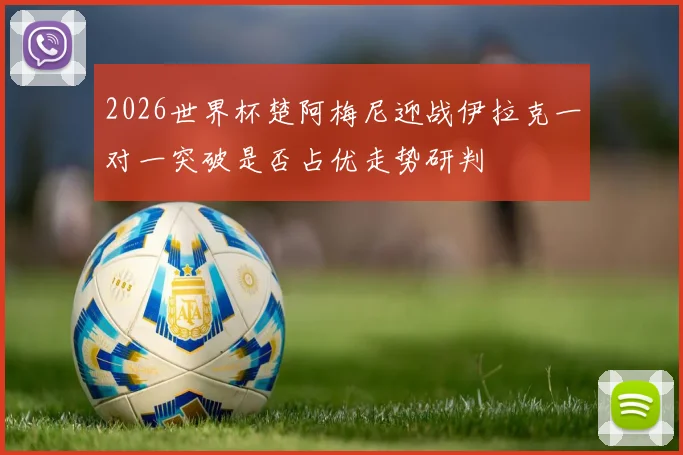 2026世界杯楚阿梅尼迎战伊拉克一对一突破是否占优走势研判
