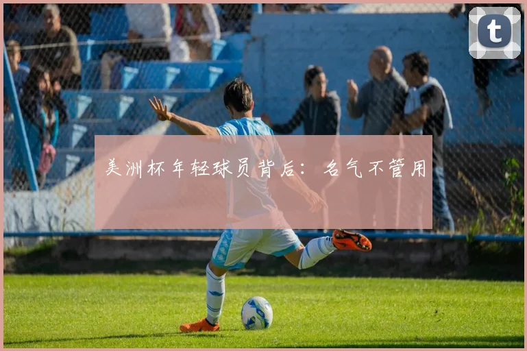 美洲杯年轻球员背后:名气不管用
