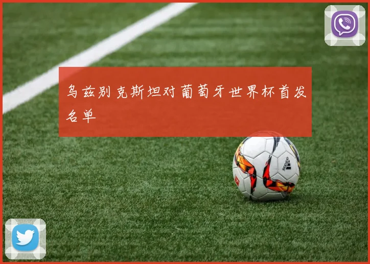 乌兹别克斯坦对葡萄牙世界杯首发名单