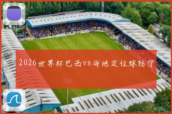 2026世界杯巴西vs海地定位球防守