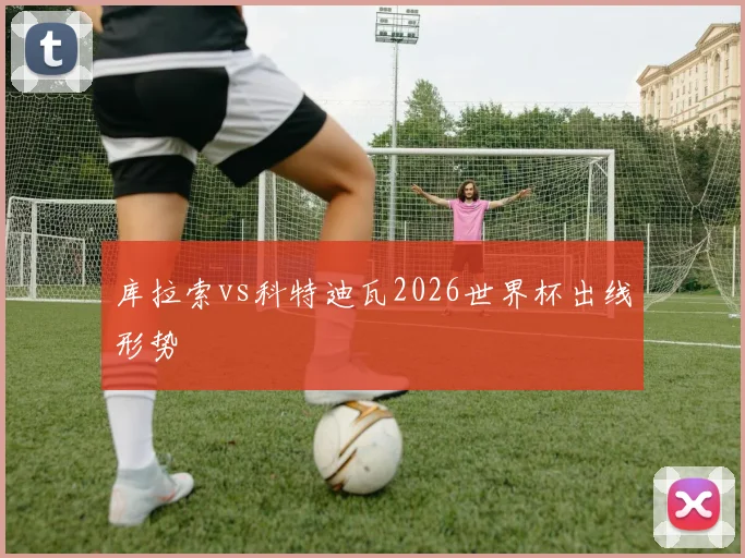 库拉索vs科特迪瓦2026世界杯出线形势