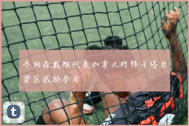 乔纳森戴维代表加拿大对阵卡塔尔禁区威胁参考