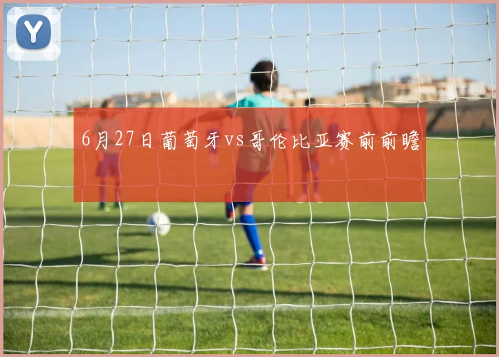 6月27日葡萄牙vs哥伦比亚赛前前瞻