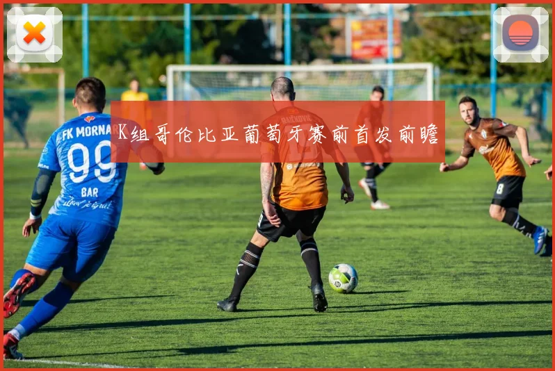 K组哥伦比亚葡萄牙赛前首发前瞻