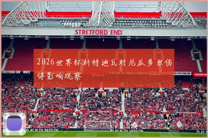 2026世界杯科特迪瓦对厄瓜多尔伤停影响观察