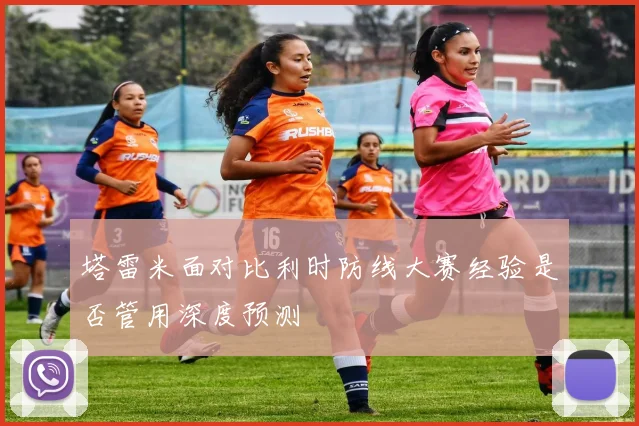 塔雷米面对比利时防线大赛经验是否管用深度预测
