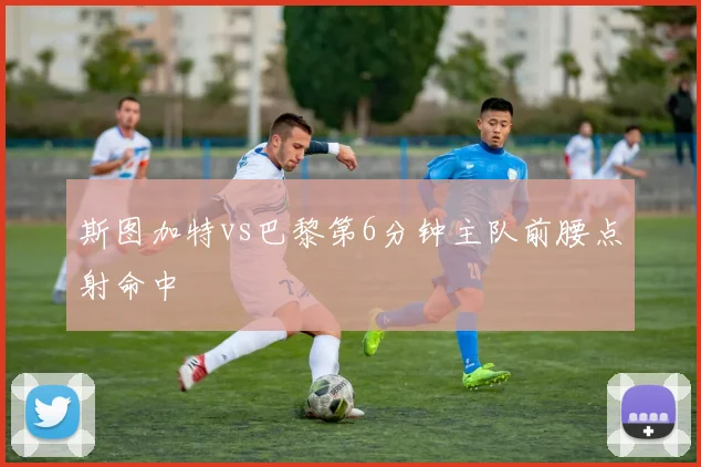 斯图加特vs巴黎第6分钟主队前腰点射命中