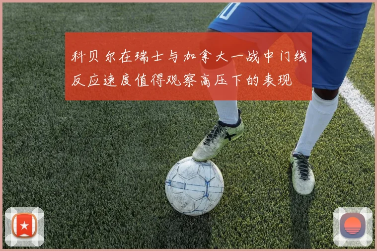 科贝尔在瑞士与加拿大一战中门线反应速度值得观察高压下的表现