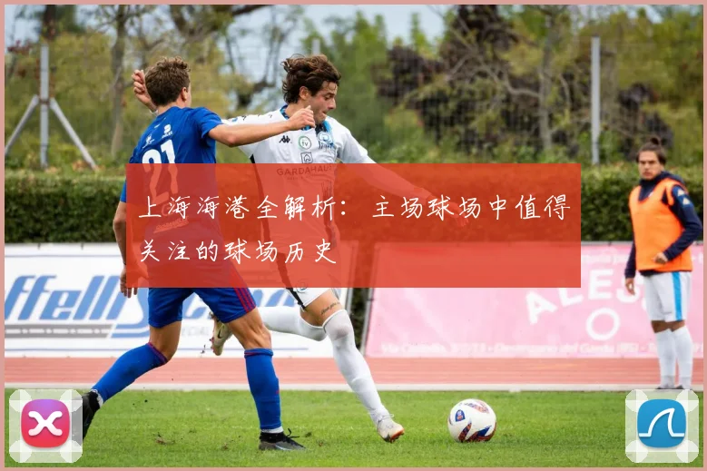 上海海港全解析:主场球场中值得关注的球场历史