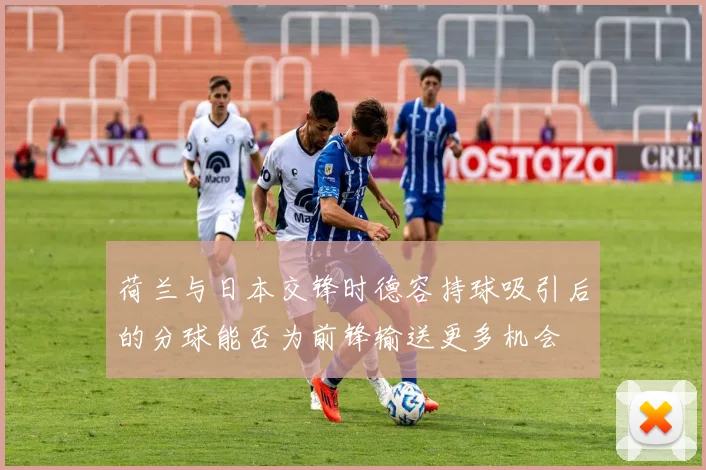 荷兰与日本交锋时德容持球吸引后的分球能否为前锋输送更多机会
