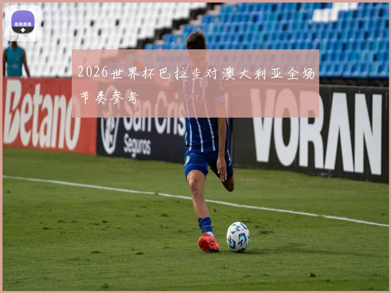 2026世界杯巴拉圭对澳大利亚全场节奏参考