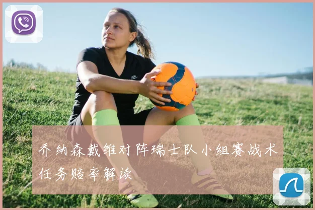 乔纳森戴维对阵瑞士队小组赛战术任务赔率解读