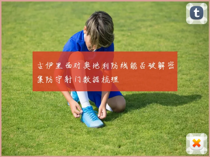古伊里面对奥地利防线能否破解密集防守射门数据梳理