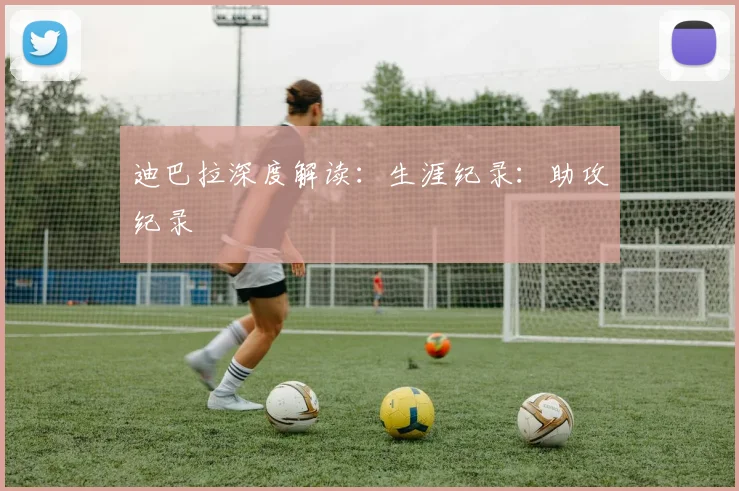 迪巴拉深度解读:生涯纪录:助攻纪录