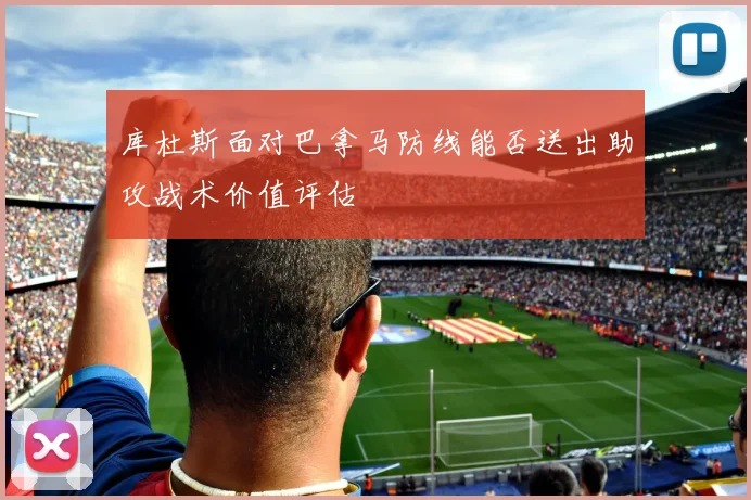 库杜斯面对巴拿马防线能否送出助攻战术价值评估