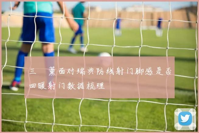 三笘薰面对瑞典防线射门脚感是否回暖射门数据梳理