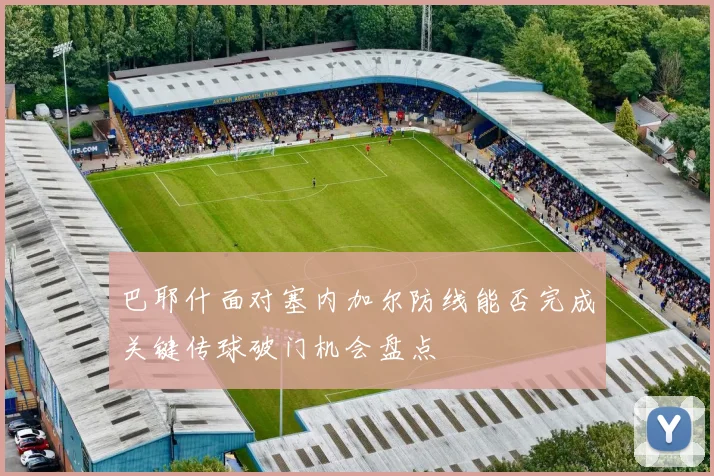 巴耶什面对塞内加尔防线能否完成关键传球破门机会盘点