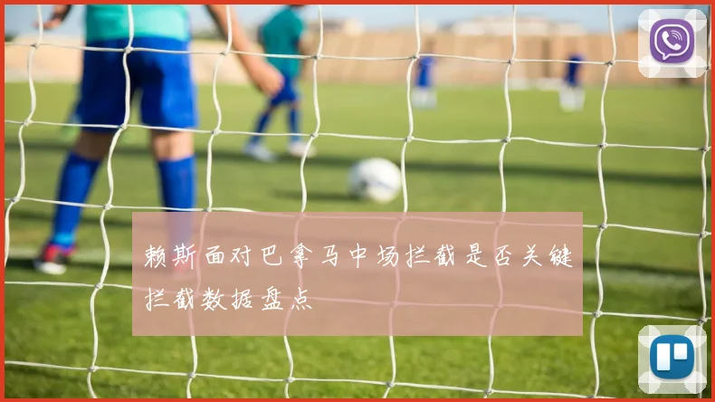 赖斯面对巴拿马中场拦截是否关键拦截数据盘点