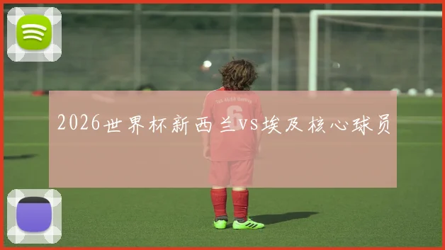 2026世界杯新西兰vs埃及核心球员