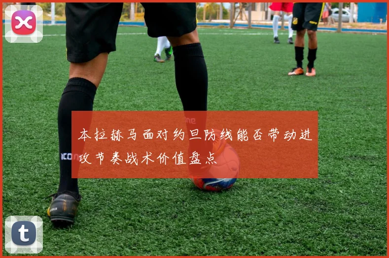 本拉赫马面对约旦防线能否带动进攻节奏战术价值盘点