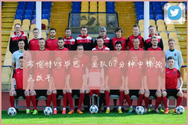布伦特vs毕巴，主队67分钟中锋抢点扳平