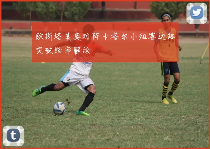 欧斯塔基奥对阵卡塔尔小组赛边路突破赔率解读
