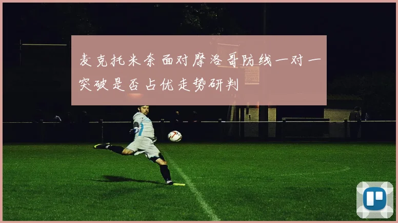 麦克托米奈面对摩洛哥防线一对一突破是否占优走势研判