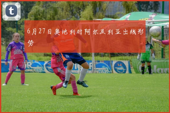 6月27日奥地利对阿尔及利亚出线形势
