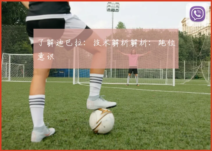 了解迪巴拉:技术解析解析:跑位意识