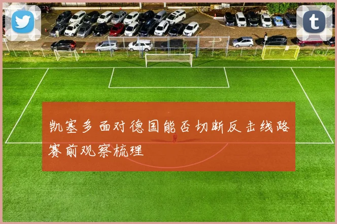 凯塞多面对德国能否切断反击线路赛前观察梳理