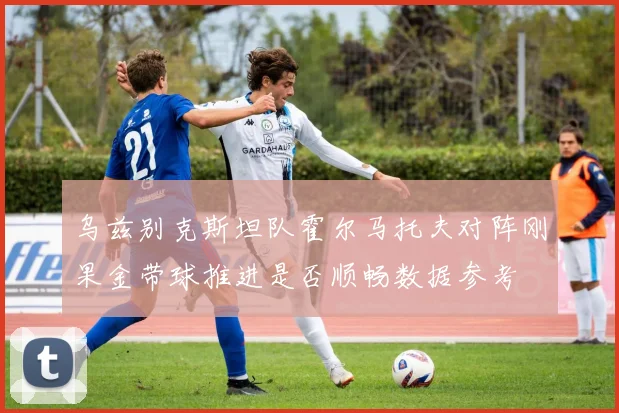 乌兹别克斯坦队霍尔马托夫对阵刚果金带球推进是否顺畅数据参考