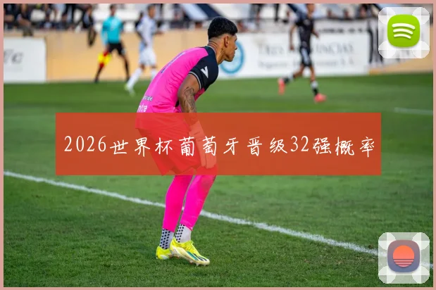 2026世界杯葡萄牙晋级32强概率